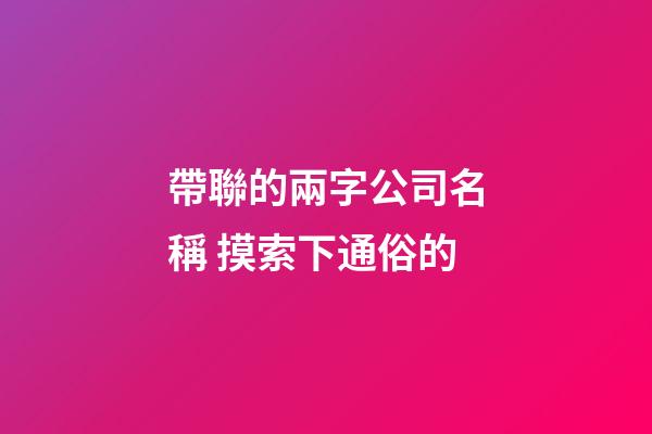帶聯的兩字公司名稱 摸索下通俗的-第1張-公司起名-玄機派